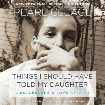 Things I Should Have Told My Daughter: Lies, Lessons & Love Affairs Audiobook, by Pearl Cleage