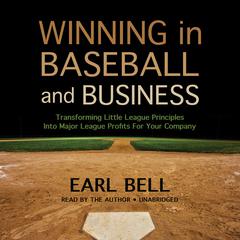 Winning in Baseball and Business: Transforming Little League Principles into Major League Profits for Your Company Audiobook, by Earl Bell