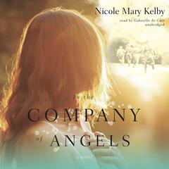 In the Company of Angels: A Novel Audiobook, by Nicole Mary Kelby