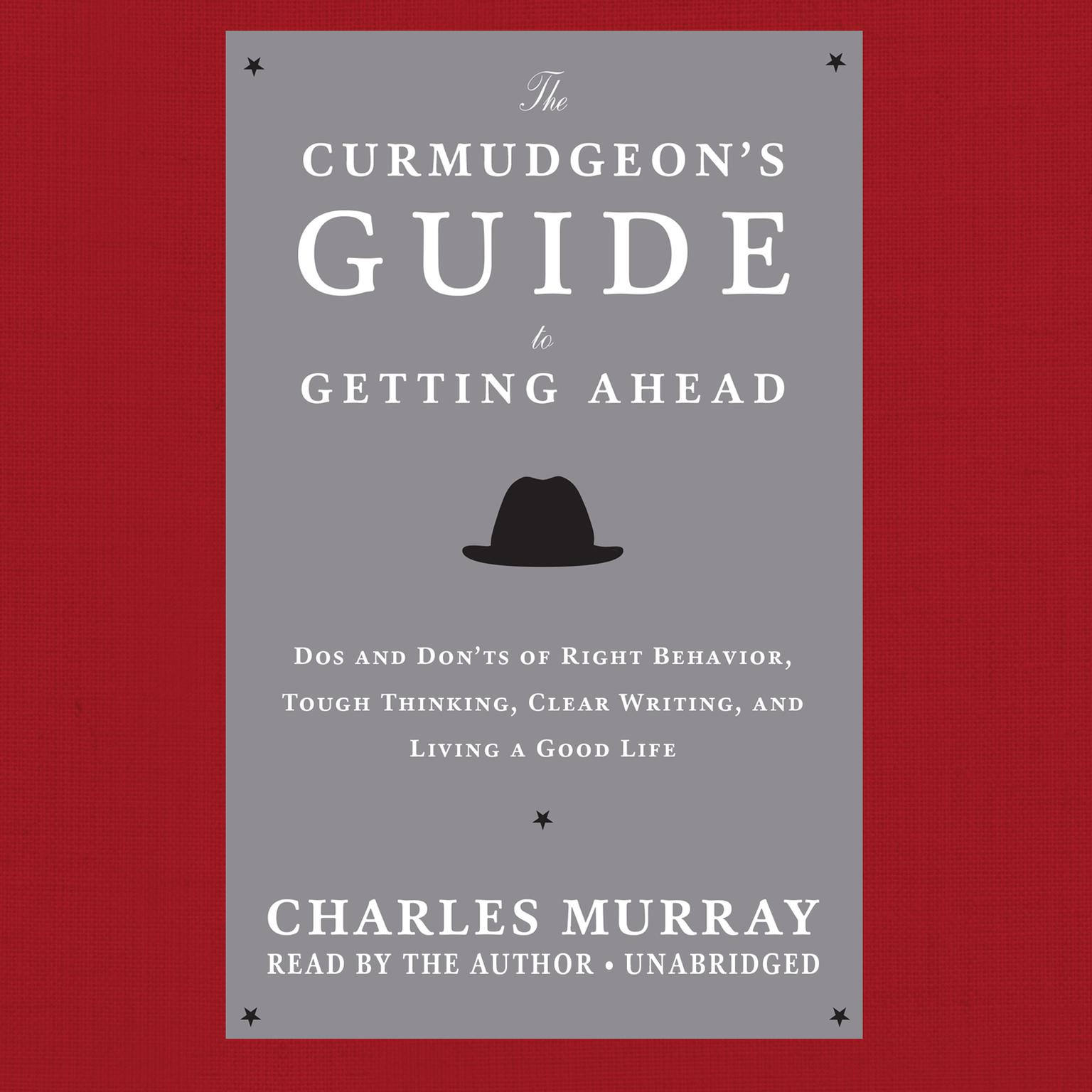 The Curmudgeon’s Guide to Getting Ahead: Dos and Don’ts of Right Behavior, Tough Thinking, Clear Writing, and Living a Good Life Audiobook, by Charles Murray