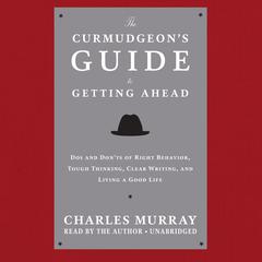 The Curmudgeon’s Guide to Getting Ahead: Dos and Don’ts of Right Behavior, Tough Thinking, Clear Writing, and Living a Good Life Audiobook, by Charles Murray