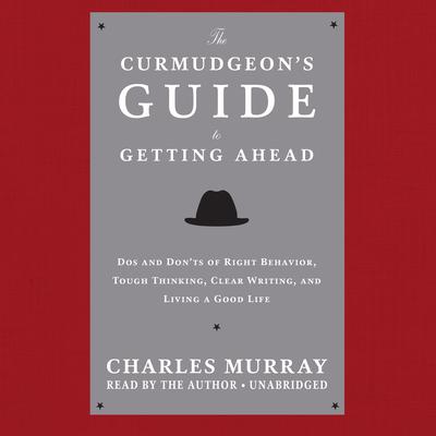 The Curmudgeon’s Guide to Getting Ahead: Dos and Don’ts of Right Behavior, Tough Thinking, Clear Writing, and Living a Good Life Audiobook, by 