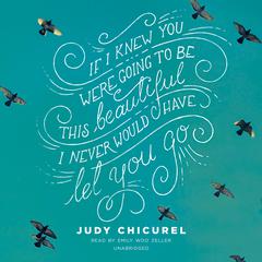 If I Knew You Were Going to Be This Beautiful, I Never Would Have Let You Go Audiobook, by Judy Chicurel
