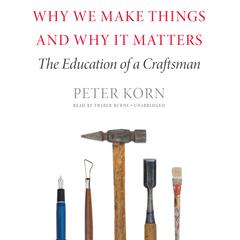 Why We Make Things and Why It Matters: The Education of a Craftsman Audiobook, by Peter Korn