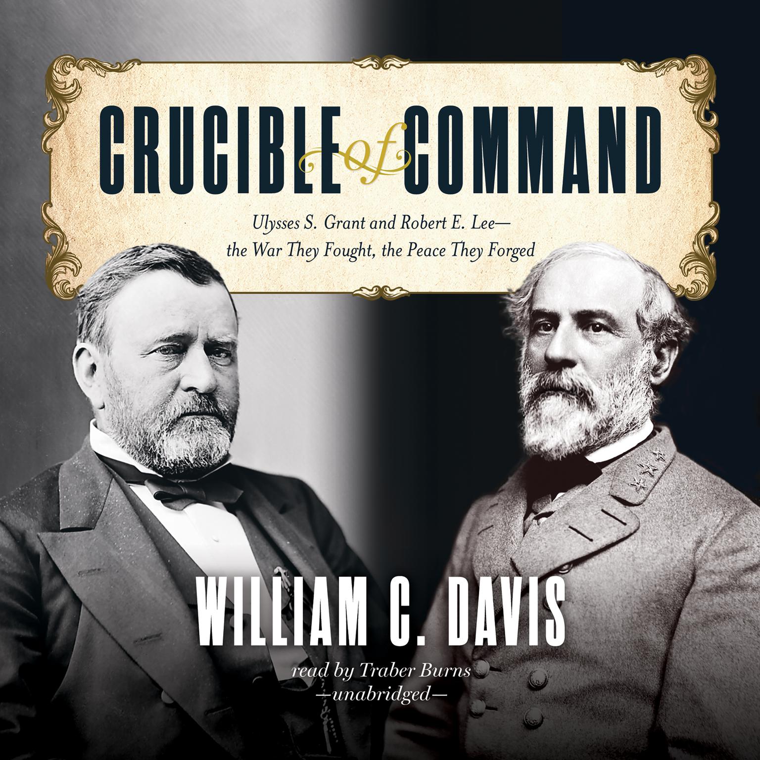 Crucible of Command: Ulysses S. Grant and Robert E. Lee—the War They Fought, the Peace They Forged Audiobook, by William C. Davis