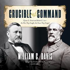 Crucible of Command: Ulysses S. Grant and Robert E. Lee—the War They Fought, the Peace They Forged Audiobook, by 