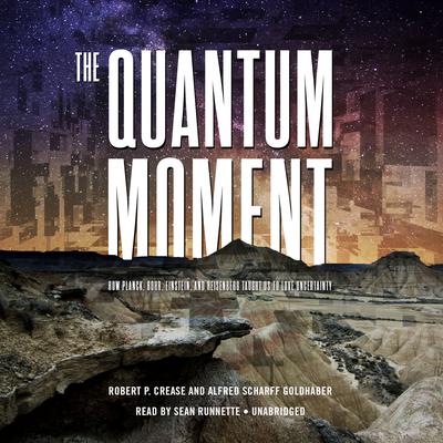 The Quantum Moment: How Planck, Bohr, Einstein, and Heisenberg Taught Us to Love Uncertainty Audiobook, by Robert P. Crease