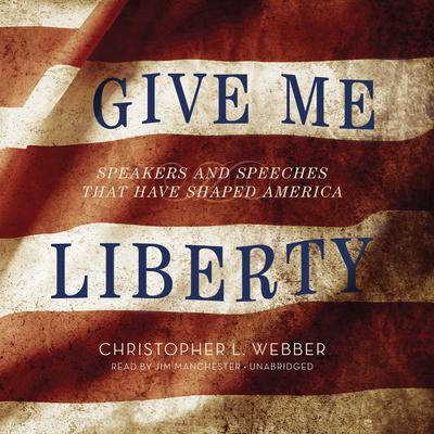 Give Me Liberty: Speakers and Speeches That Have Shaped America Audiobook, by Christopher L. Webber