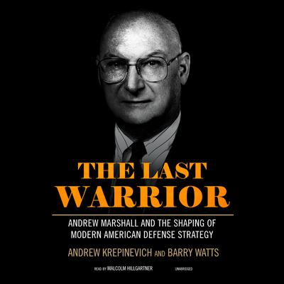 The Last Warrior: Andrew Marshall and the Shaping of Modern American Defense Strategy Audiobook, by Andrew Krepinevich