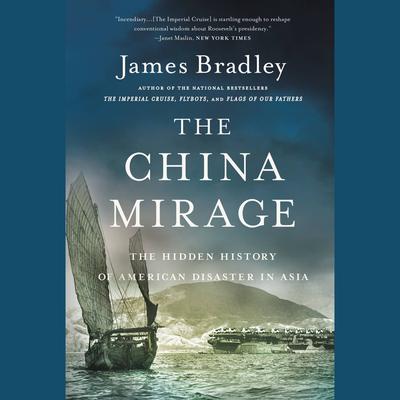 The China Mirage: The Hidden History of  American Disaster in Asia Audiobook, by James Bradley