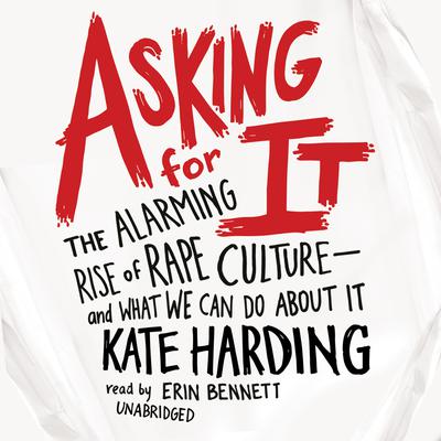 Asking for It: The Alarming Rise of Rape Culture—and What We Can Do about It Audiobook, by Kate Harding
