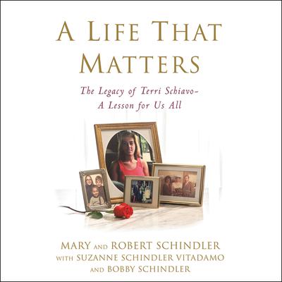 A Life That Matters: The Legacy of Terri Schiavo -- A Lesson for Us All Audiobook, by Terri’s Family