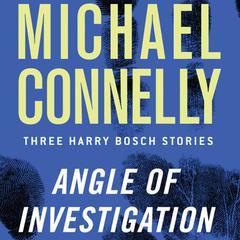 Angle of Investigation: Three Harry Bosch Stories Audiobook, by Michael Connelly