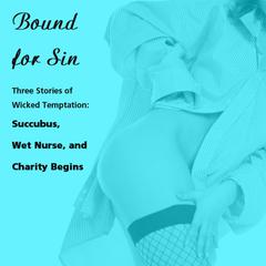 Bound for Sin: Three Stories of Wicked Temptation: Includes Succubus, Wet Nurse, and Charity Begins from Pleasure Bound Audiobook, by Susan Swann