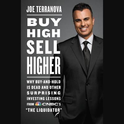 Buy High, Sell Higher: Why Buy-And-Hold Is Dead And Other Investing Lessons from CNBC's 'The Liquidator' Audiobook, by Joe Terranova