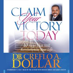 Claim Your Victory Today: 10 Steps That Will Revolutionize Your Life Audiobook, by Creflo A. Dollar