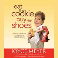 Eat the Cookie...Buy the Shoes: Giving Yourself Permission to Lighten Up Audiobook, by Joyce Meyer