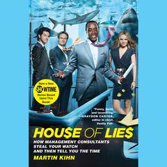 House of Lies: How Management Consultants Steal Your Watch and Then Tell You the Time Audiobook, by Martin Kihn