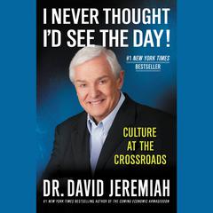 I Never Thought Id See the Day!: Culture at the Crossroads Audiobook, by David Jeremiah