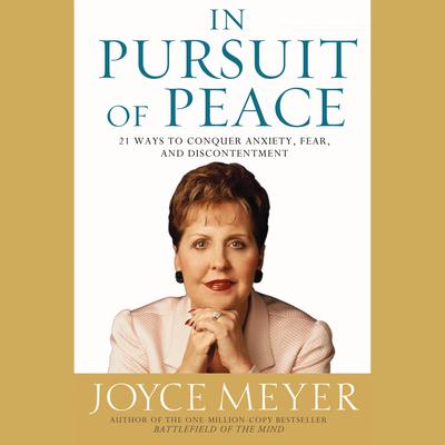 In Pursuit of Peace: 21 Ways to Conquer Anxiety, Fear, and Discontentment Audiobook, by Joyce Meyer