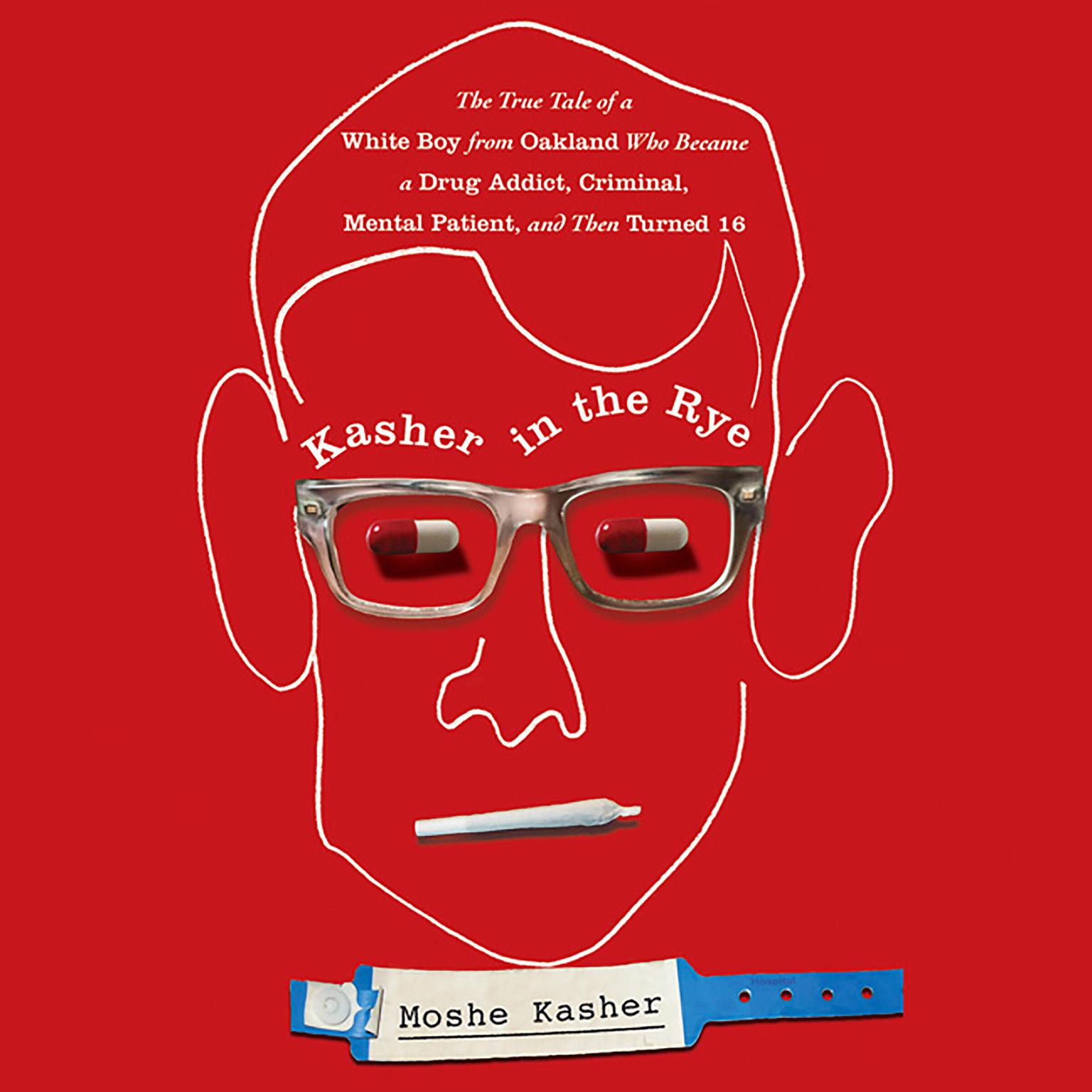 Kasher in the Rye: The True Tale of a White Boy from Oakland Who Became a Drug Addict, Criminal, Mental Patient, and Then Turned 16 Audiobook, by Moshe Kasher