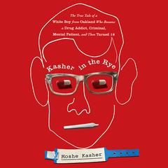 Kasher in the Rye: The True Tale of a White Boy from Oakland Who Became a Drug Addict, Criminal, Mental Patient, and Then Turned 16 Audiobook, by 