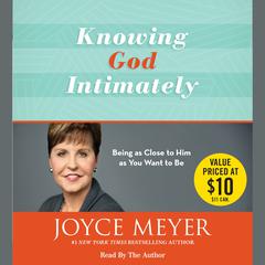 Knowing God Intimately: Being as Close to Him as You Want to Be Audiobook, by Joyce Meyer