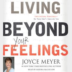 Living Beyond Your Feelings: Controlling Emotions So They Don't Control You Audiobook, by Joyce Meyer