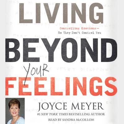 Living beyond Your Feelings: Controlling Emotions So They Don't Control You Audiobook, by Joyce Meyer