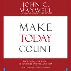 Make Today Count: The Secret of Your Success Is Determined by Your Daily Agenda Audiobook, by 
