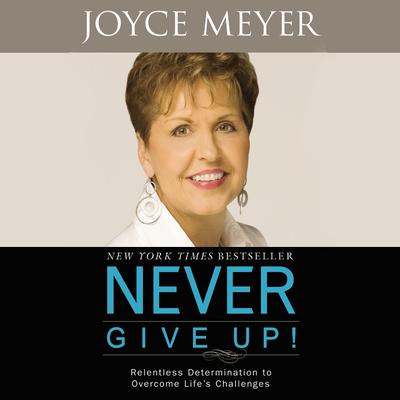 Never Give Up! (Abridged): Relentless Determination to Overcome Lifes Challenges Audiobook, by Joyce Meyer