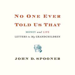 No One Ever Told Us That: Money and Life Letters to My Grandchildren Audiobook, by John D. Spooner