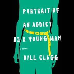 Portrait of an Addict as a Young Man: A Memoir Audiobook, by Bill Clegg