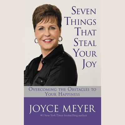 Seven Things That Steal Your Joy: Overcoming the Obstacles to Your Happiness Audiobook, by Joyce Meyer