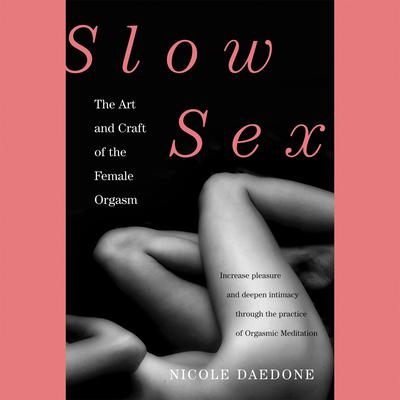 Slow Sex: The Art and Craft of the Female Orgasm Audiobook, by Nicole Daedone