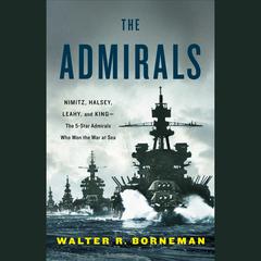 The Admirals: Nimitz, Halsey, Leahy, and King--The Five-Star Admirals Who Won the War at Sea Audiobook, by 