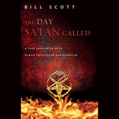 The Day Satan Called: A True Encounter with Demon Possession and Exorcism Audiobook, by Bill Scott
