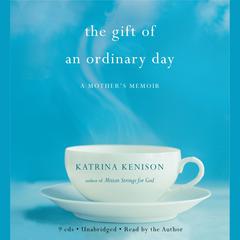 The Gift of an Ordinary Day: A Mothers Memoir Audiobook, by Katrina Kenison