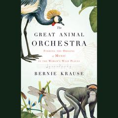 The Great Animal Orchestra: Finding the Origins of Music in the Worlds Wild Places Audiobook, by Bernie Krause