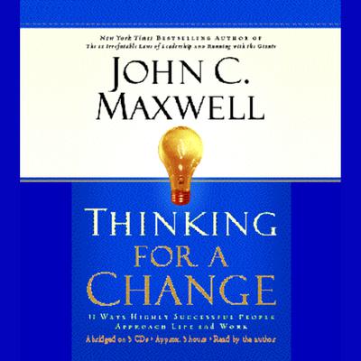 Thinking for a Change: 11 Ways Highly Successful People Approach Life & Work Audiobook, by John C. Maxwell