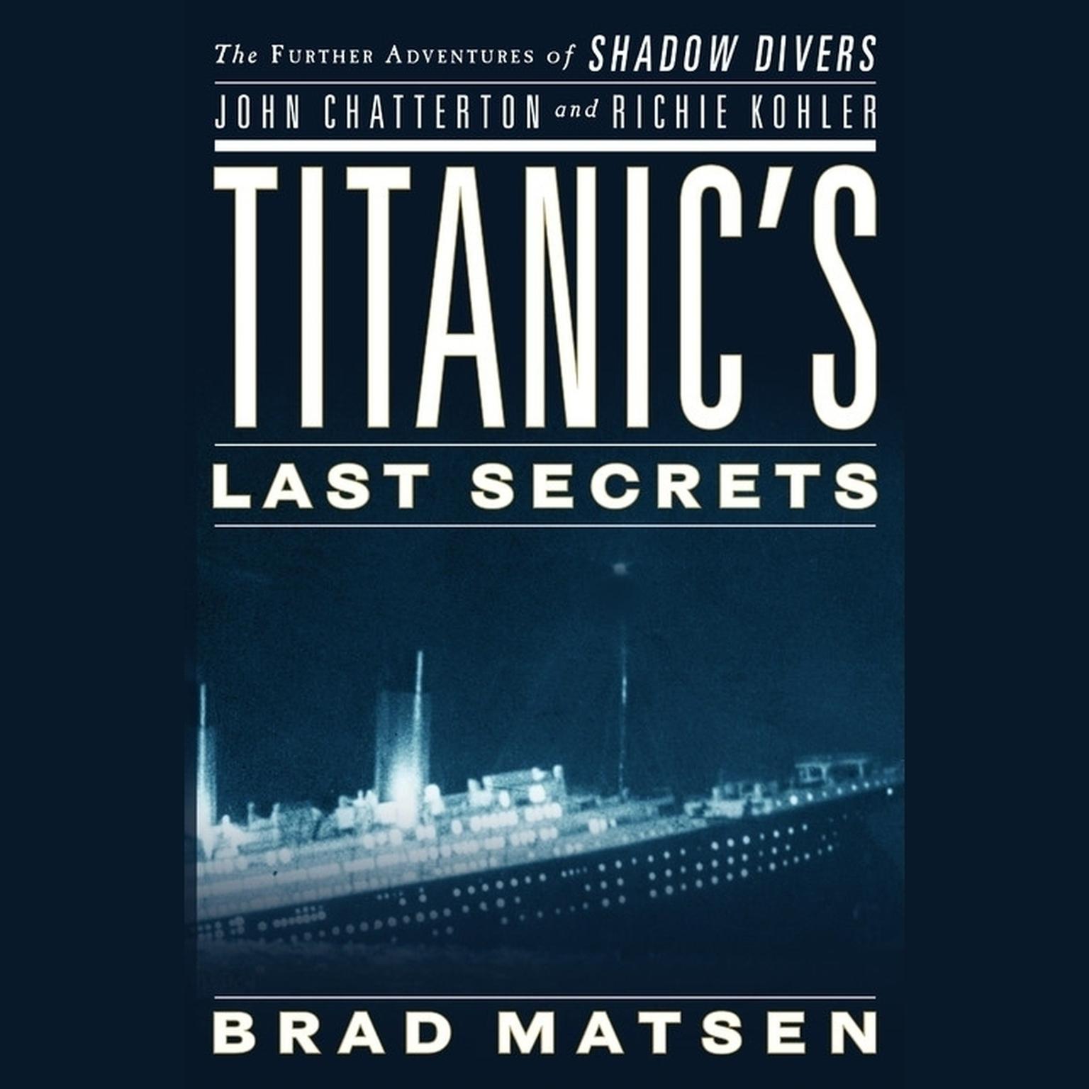 Titanics Last Secrets (Abridged): The Further Adventures of Shadow Divers John Chatterton and Richie Kohler Audiobook, by Brad Matsen