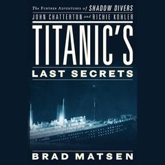 Titanics Last Secrets: The Further Adventures of Shadow Divers John Chatterton and Richie Kohler Audiobook, by Brad Matsen