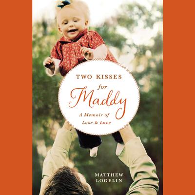 Two Kisses for Maddy: A Memoir of Loss & Love Audiobook, by Matthew Logelin