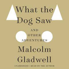 What the Dog Saw: And Other Adventures Audiobook, by Malcolm Gladwell