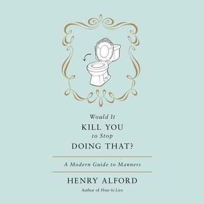 Would It Kill You to Stop Doing That: A Modern Guide to Manners Audiobook, by Henry Alford