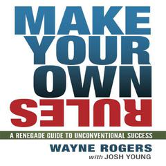 Make Your Own Rules: A Renegade Guide to Unconventional Success Audiobook, by Wayne Rogers