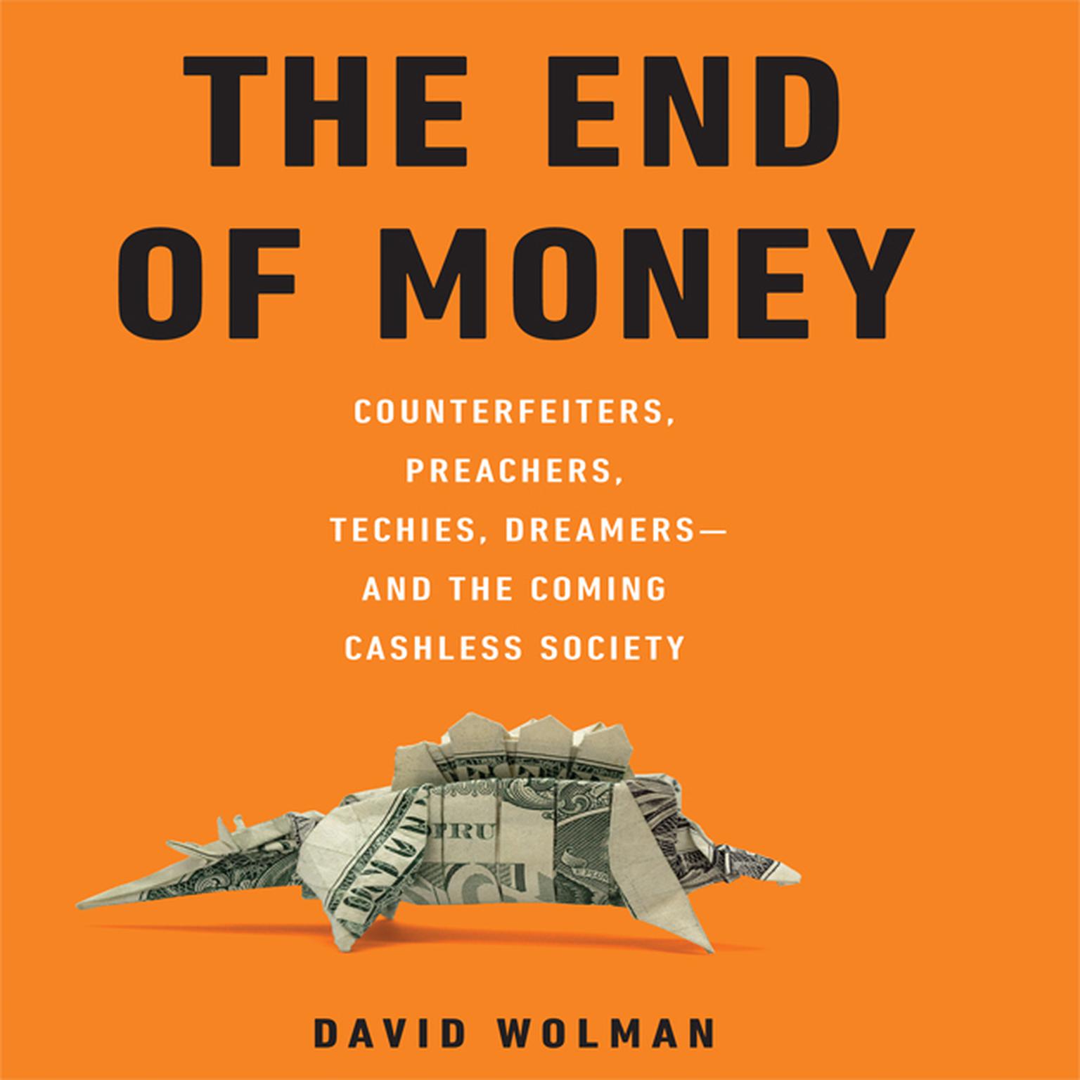 The End of Money: Counterfeiters, Preachers, Techies, Dreamers--and the Coming Cashless Society Audiobook, by David Wolman