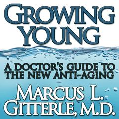 Growing Young: A Doctors Guide to the NEW Anti-Aging Audiobook, by Marcus L. Gitterle