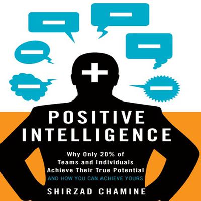 Positive Intelligence: Why Only 20% of Teams and Individuals Achieve Their True Potential AND HOW YOU CAN ACHIEVE YOURS Audiobook, by Shirzad Chamine