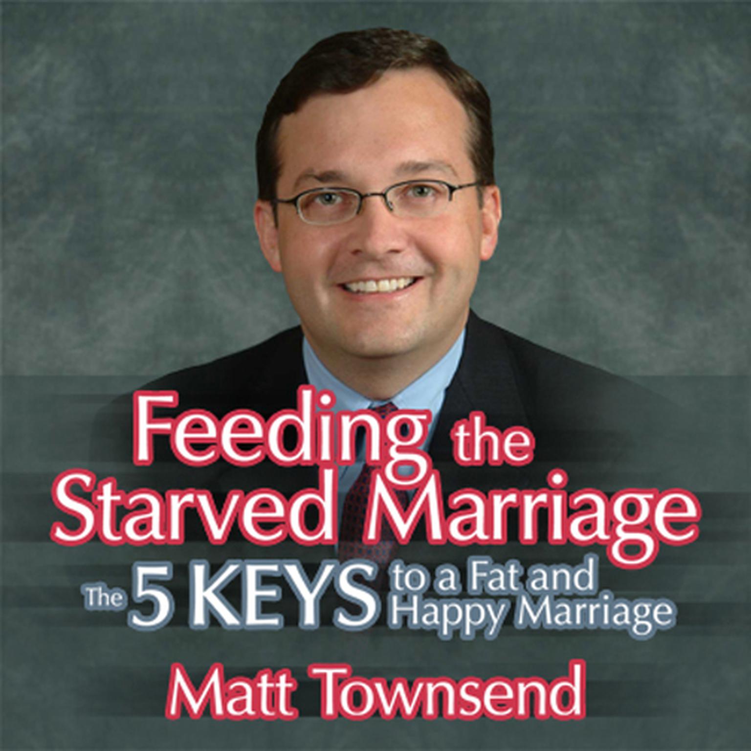 Feeding the Starved Marriage: 5 Keys to a Fat Happy Marriage Audiobook, by Matt Townsend